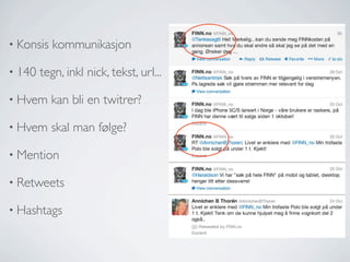 • Konsis
• 140

kommunikasjon

tegn, inkl nick, tekst, url...

• Hvem

kan bli en twitrer?

• Hvem

skal man følge?

• Mention
• Retweets
• Hashtags

 
