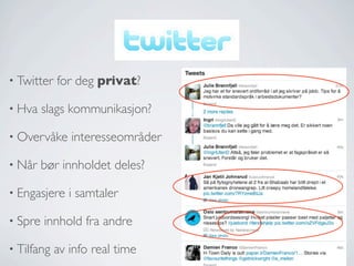 • Twitter
• Hva

for deg privat?

slags kommunikasjon?

• Overvåke
• Når

bør innholdet deles?

• Engasjere
• Spre

interesseområder

i samtaler

innhold fra andre

• Tilfang

av info real time

 