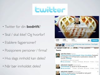 • Twitter
• Skal

for din bedrift?

/ skal ikke? Og hvorfor?

• Etablere

fagpersoner?

• Posisjonere

personer / ﬁrma?

• Hva

slags innhold kan deles?

• Når

bør innholdet deles?

 