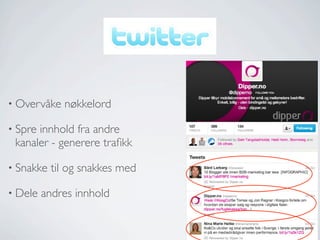 • Overvåke

nøkkelord

• Spre

innhold fra andre
kanaler - generere traﬁkk

• Snakke
• Dele

til og snakkes med

andres innhold

 