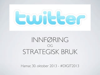 INNFØRING
OG

STRATEGISK BRUK
Hamar, 30. oktober 2013 - #DIGIT2013

 