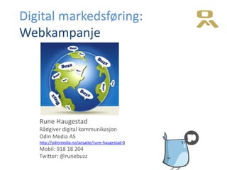 Digital markedsføring:
Webkampanje




   Rune Haugestad
   Rådgiver digital kommunikasjon
   Odin Media AS
   http://odinmedia.no/ansatte/rune-haugestad-0
   Mobil: 918 18 204
   Twitter: @runebuzz
 