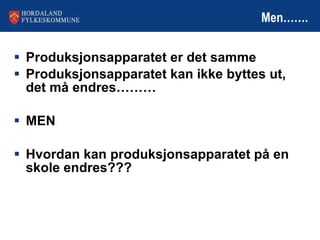 Men……. Produksjonsapparatet er det samme Produksjonsapparatet kan ikke byttes ut, det må endres……… MEN Hvordan kan produksjonsapparatet på en skole endres??? 