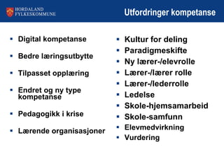 Utfordringer kompetanse Digital kompetanse Bedre læringsutbytte Tilpasset opplæring Endret og ny type kompetanse Pedagogikk i krise Lærende organisasjoner Kultur for deling Paradigmeskifte Ny lærer-/elevrolle Lærer-/lærer rolle Lærer-/lederrolle Ledelse Skole-hjemsamarbeid Skole-samfunn Elevmedvirkning Vurdering 