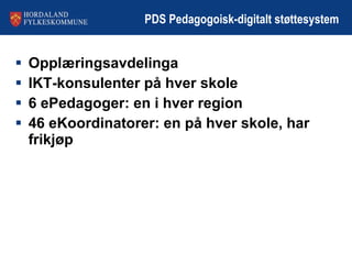 PDS Pedagogoisk-digitalt støttesystem Opplæringsavdelinga IKT-konsulenter på hver skole 6 ePedagoger: en i hver region 46 eKoordinatorer: en på hver skole, har frikjøp 