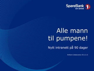 Alle mann
til pumpene!
Nytt intranett på 90 dager
Brilliant Collaboration 05.12.13

 