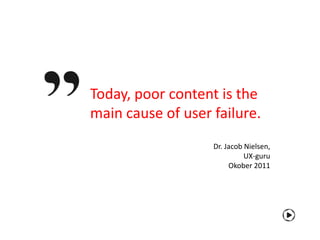 Today, poor content is the
main cause of user failure.
                   Dr. Jacob Nielsen,
                             UX-guru
                        Okober 2011
 