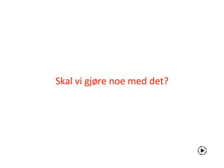 Skal vi gjøre noe med det?
 