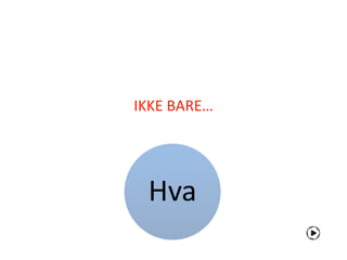 IKKE BARE…




 Hva
 