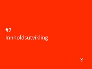#2
Innholdsutvikling
 