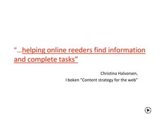 ”…helping online reeders find information
and complete tasks”
                                  Christina Halvorsen,
                I boken ”Content strategy for the web”
 