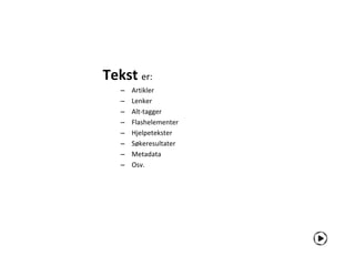 Tekst er:
   –   Artikler
   –   Lenker
   –   Alt-tagger
   –   Flashelementer
   –   Hjelpetekster
   –   Søkeresultater
   –   Metadata
   –   Osv.
 
