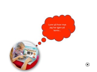 Lurer på hvor mye
 jeg har igjen på
     konto…
 