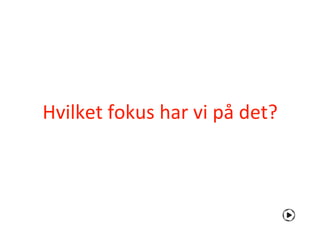 Hvilket fokus har vi på det?
 