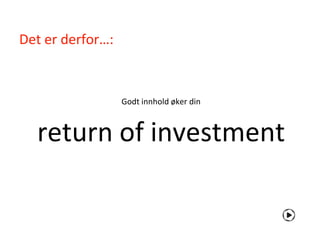 Det er derfor…:


                  Godt innhold øker din



  return of investment
 