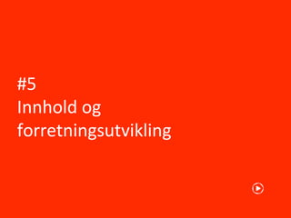 #5
Innhold og
forretningsutvikling
 