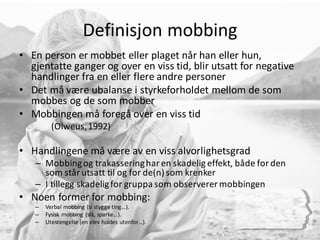 Definisjon	
  mobbing
• En	
  person	
  er	
  mobbet	
  eller	
  plaget	
  når	
  han	
  eller	
  hun,	
  
gjentatte	
  ga...