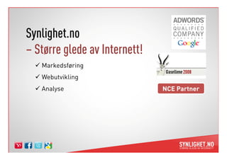 Synlighet.no
– Større glede av Internett!
   Markedsføring
   Webutvikling
   Analyse                     NCE Partner
 