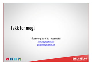 Takk for meg!
           Større glede av Internett:
                  www.synlighet.no
                jorgen@synlighet.no
 