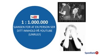 1 : 1.000.000
SJANSEN FOR AT EN PERSON SER
DITT INNHOLD PÅ YOUTUBE
(UNRULY)
 