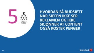 HVORDAN FÅ BUDSJETT
NÅR SJEFEN IKKE SER
REKLAMEN OG IKKE
SKJØNNER AT CONTENT
OGSÅ KOSTER PENGER
33
 