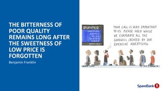 THE BITTERNESS OF
POOR QUALITY
REMAINS LONG AFTER
THE SWEETNESS OF
LOW PRICE IS
FORGOTTEN
Benjamin Franklin
 