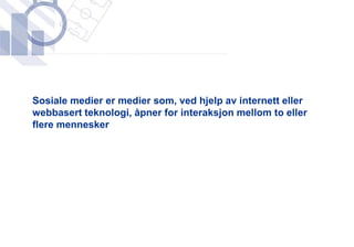 ​Sosiale medier er medier som, ved hjelp av internett eller
 webbasert teknologi, åpner for interaksjon mellom to eller
 flere mennesker
 