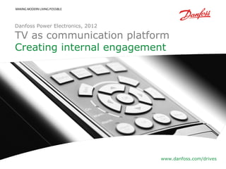 Danfoss Power Electronics, 2012

TV as communication platform
Creating internal engagement




                                  www.danfoss.com/drives
 