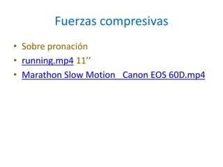 Fuerzas compresivas
• Sobre pronación
• running.mp4 11’’
• Marathon Slow Motion_ Canon EOS 60D.mp4
 
