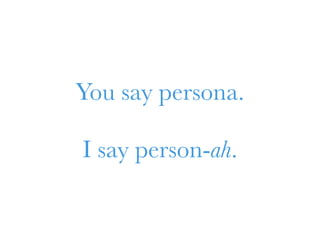 You say persona. 
I say person-ah. 
 