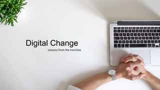 Digital Change
Lessons from the trenches
 