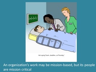 An	
  organization’s	
  work	
  may	
  be	
  mission-­‐based,	
  but	
  its	
  people	
  
are	
  mission	
  critical
 