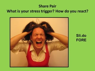 Share	
  Pair
What	
  is	
  your	
  stress	
  trigger?	
  How	
  do	
  you	
  react?
Sli.do
FORE
 