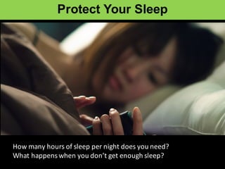 Protect  Your  Sleep
How	
  many	
  hours	
  of	
  sleep	
  per	
  night	
  does	
  you	
  need?
What	
  happens	
  when	
  you	
  don’t	
  get	
  enough	
  sleep?
 