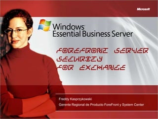 Forefront Server
Security
for Exchange



Freddy Kasprzykowski
Gerente Regional de Producto ForeFront y System Center
 