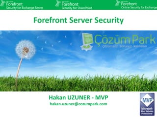 Forefront Server Security Hakan UZUNER - MVP hakan.uzuner@cozumpark.com 