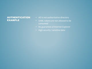 • AD is not authoritative directory
• SAML tokens are not allowed to be
consumed
• No guarantee of Internet Explorer
• High security / sensitive data
AUTHENTICATION
EXAMPLE
 