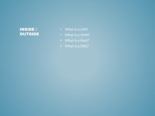 • What is a LAN?
• What is a WAN?
• What is a Host?
• What is a DMZ?
INSIDE /
OUTSIDE
 