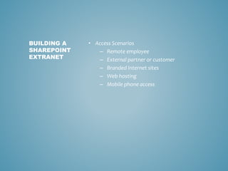 • Access Scenarios
– Remote employee
– External partner or customer
– Branded Internet sites
– Web hosting
– Mobile phone access
BUILDING A
SHAREPOINT
EXTRANET
 