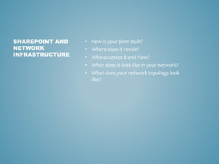 • How is your farm built?
• Where does it reside?
• Who accesses it and How?
• What does it look like in your network?
• What does your network topology look
like?
SHAREPOINT AND
NETWORK
INFRASTRUCTURE
 