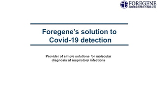 Foregene’s solution to
Covid-19 detection
Provider of simple solutions for molecular
diagnosis of respiratory infections
 