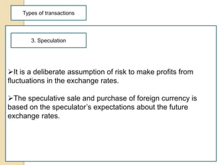 Types of transactions
It is a deliberate assumption of risk to make profits from
fluctuations in the exchange rates.
The...
