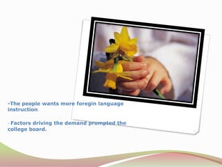 -Thepeoplewants more foreginlanguageinstruction.- Factors driving the demand prompted the college board.