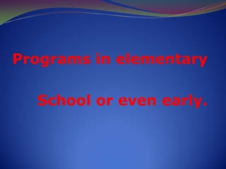 Programs in elementarySchoolorevenearly.