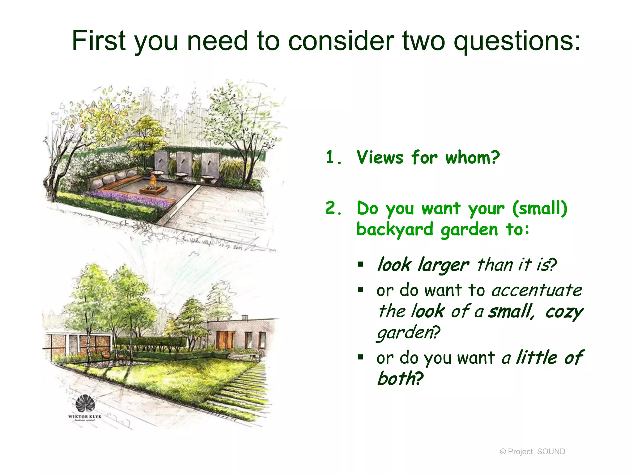First you need to consider two questions:
1. Views for whom?
2. Do you want your (small)
backyard garden to:
 look larger than it is?
 or do want to accentuate
the look of a small, cozy
garden?
 or do you want a little of
both?
© Project SOUND
 