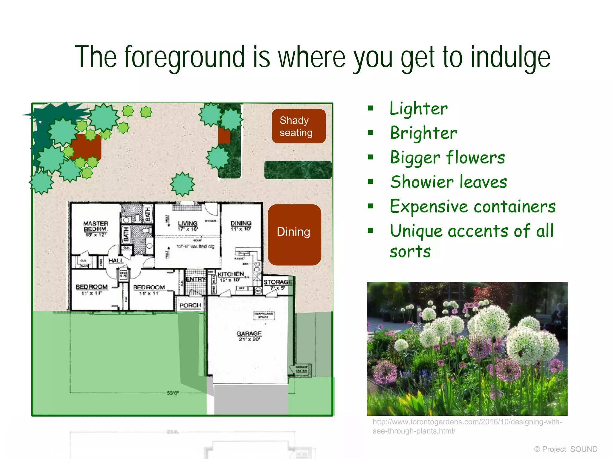 The foreground is where you get to indulge
© Project SOUND
 Lighter
 Brighter
 Bigger flowers
 Showier leaves
 Expensive containers
 Unique accents of all
sorts
Shady
seating
Dining
http://www.torontogardens.com/2016/10/designing-with-
see-through-plants.html/
 