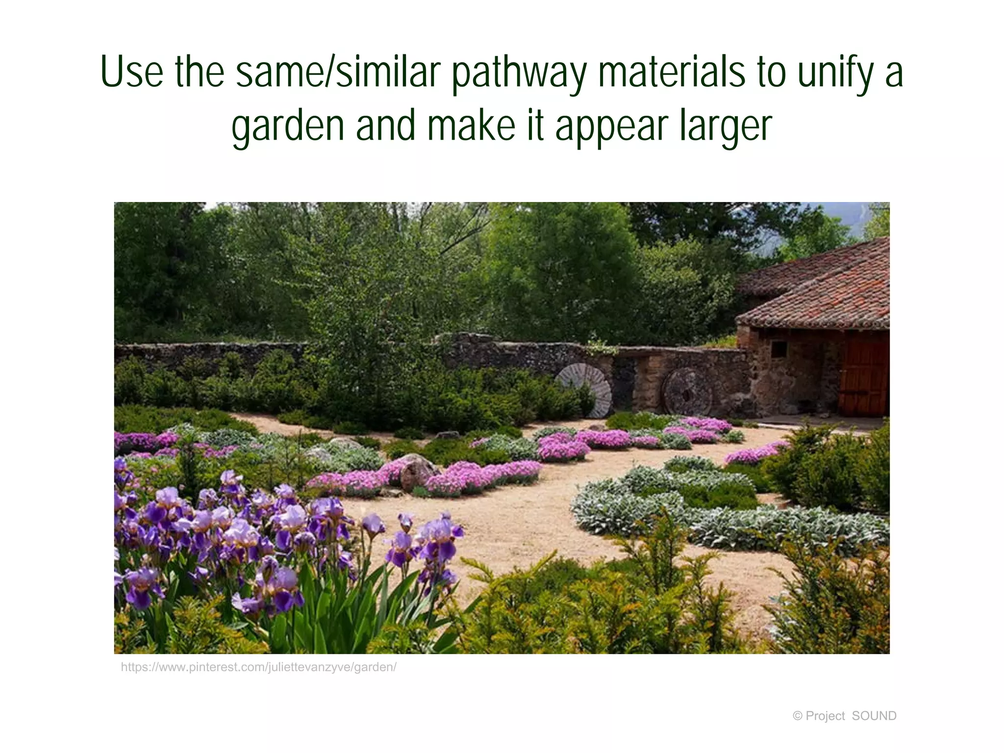 Use the same/similar pathway materials to unify a
garden and make it appear larger
© Project SOUND
https://www.pinterest.com/juliettevanzyve/garden/
 