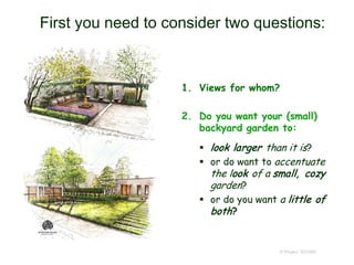 First you need to consider two questions:
1. Views for whom?
2. Do you want your (small)
backyard garden to:
 look larger than it is?
 or do want to accentuate
the look of a small, cozy
garden?
 or do you want a little of
both?
© Project SOUND
 
