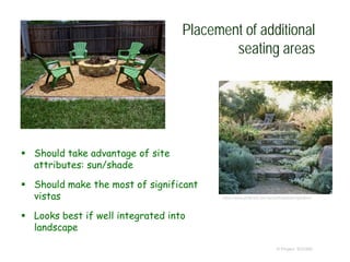 Placement of additional
seating areas
 Should take advantage of site
attributes: sun/shade
 Should make the most of significant
vistas
 Looks best if well integrated into
landscape
© Project SOUND
https://www.pinterest.com/amanthawalden/gardens/
 