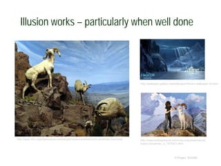 Illusion works – particularly when well done
© Project SOUND
http://www.nhm.org/site/explore-exhibits/permanent-exhibits/north-american-mammals http://www.huffingtonpost.com/ross-macphee/natural-
history-dioramas-_b_1975451.html
http://wallpaper-gallery.net/wallpapers/frozen-wallpaper-hd.html
 